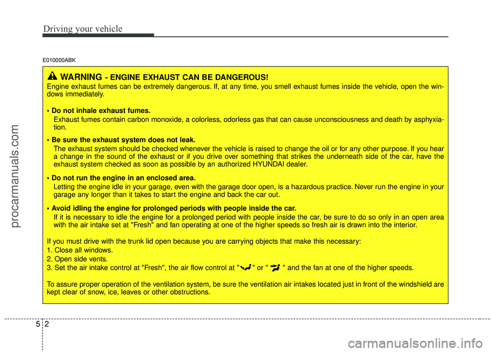 HYUNDAI COUPE 2012  Owners Manual Driving your vehicle
25
E010000ABK
WARNING- ENGINE EXHAUST CAN BE DANGEROUS!
Engine exhaust fumes can be extremely dangerous. If, at any time, you smell exhaust fumes inside the vehicle, open the win-