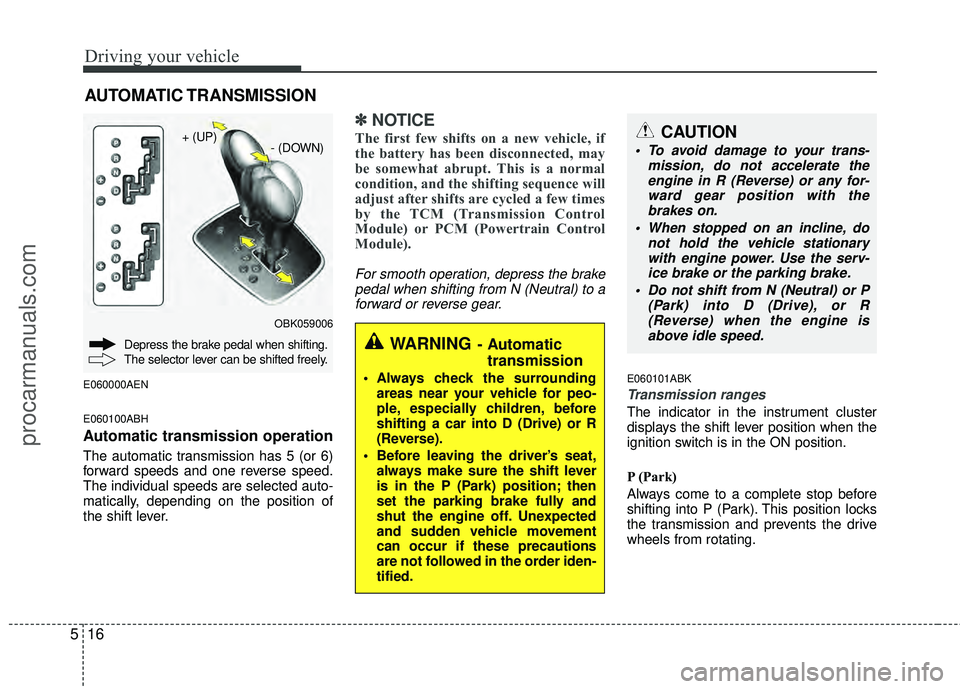 HYUNDAI COUPE 2012  Owners Manual Driving your vehicle
16
5
E060000AEN
E060100ABH
Automatic transmission operation
The automatic transmission has 5 (or 6)
forward speeds and one reverse speed.
The individual speeds are selected auto-
