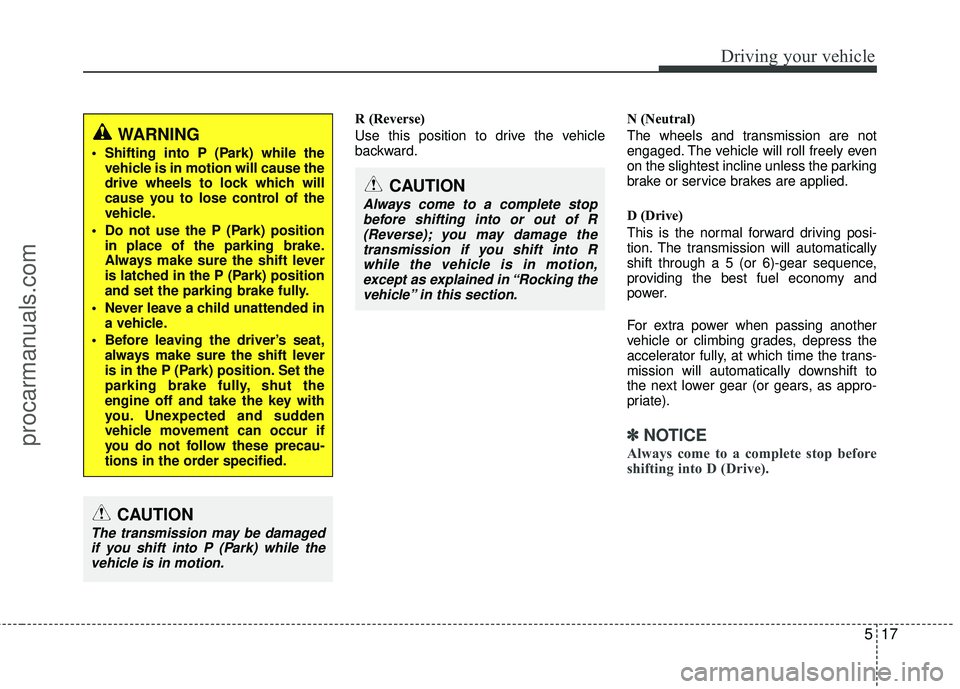 HYUNDAI COUPE 2012  Owners Manual 517
Driving your vehicle
R (Reverse)
Use this position to drive the vehicle
backward.N (Neutral)
The wheels and transmission are not
engaged. The vehicle will roll freely even
on the slightest incline