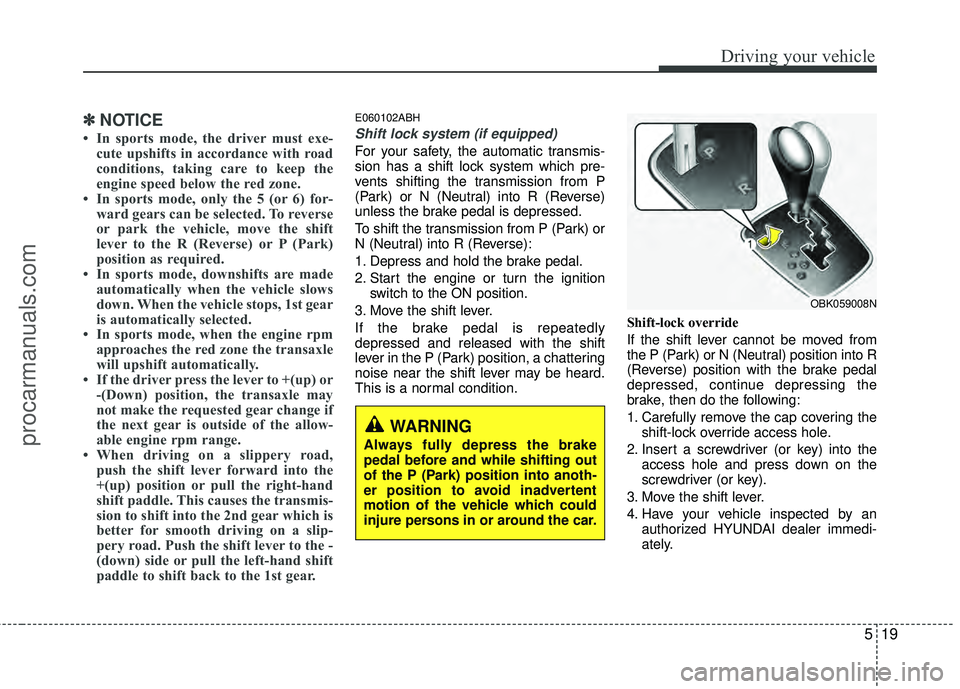 HYUNDAI COUPE 2012  Owners Manual 519
Driving your vehicle
✽
✽NOTICE
• In sports mode, the driver must exe-
cute upshifts in accordance with road
conditions, taking care to keep the
engine speed below the red zone.
• In sports