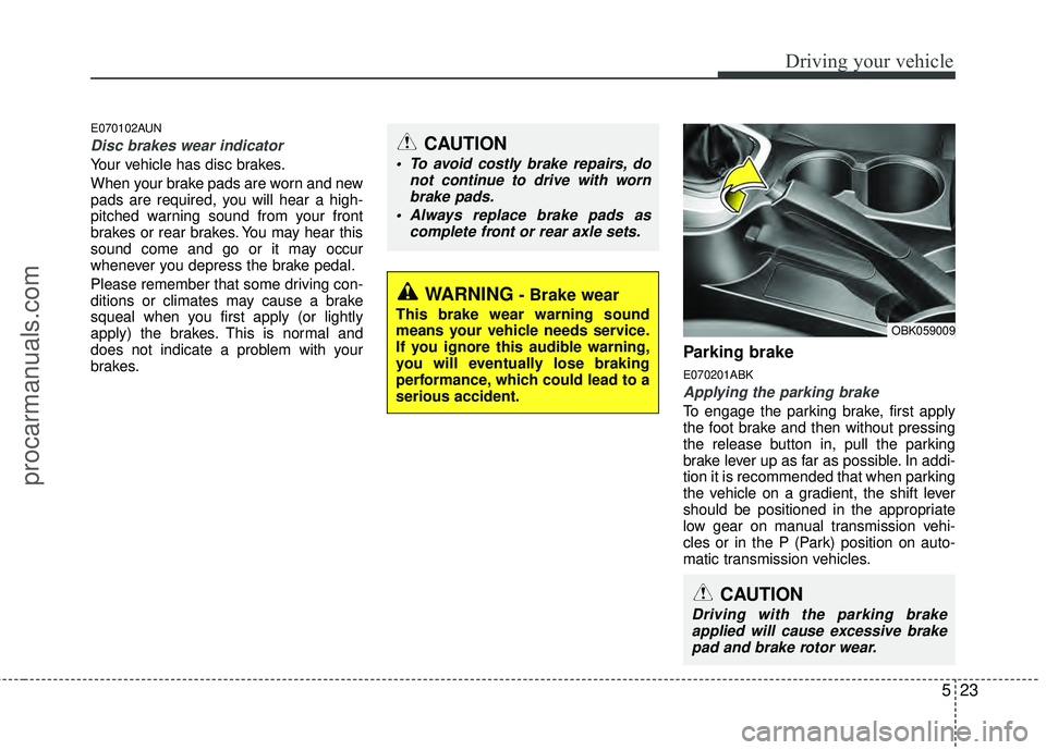 HYUNDAI COUPE 2012  Owners Manual 523
Driving your vehicle
E070102AUN
Disc brakes wear indicator 
Your vehicle has disc brakes.
When your brake pads are worn and new
pads are required, you will hear a high-
pitched warning sound from 