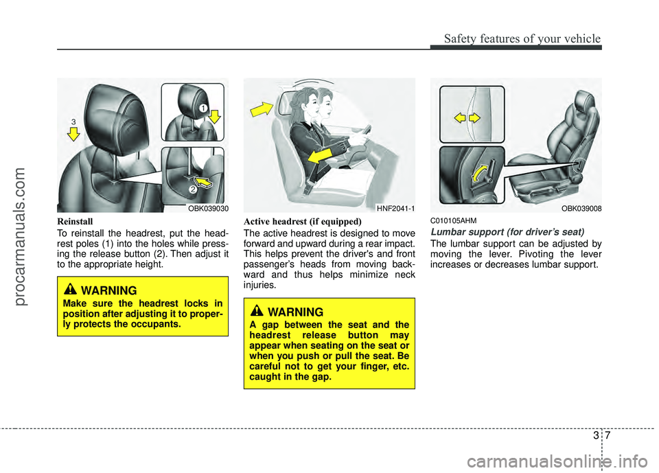 HYUNDAI COUPE 2012  Owners Manual 37
Safety features of your vehicle
Reinstall
To reinstall the headrest, put the head-
rest poles (1) into the holes while press-
ing the release button (2). Then adjust it
to the appropriate height.Ac