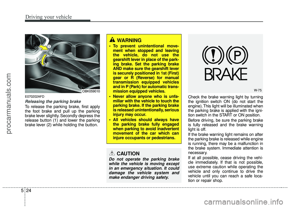 HYUNDAI COUPE 2012  Owners Manual Driving your vehicle
24
5
E070202AFD
Releasing the parking brake
To release the parking brake, first apply
the foot brake and pull up the parking
brake lever slightly. Secondly depress the
release but