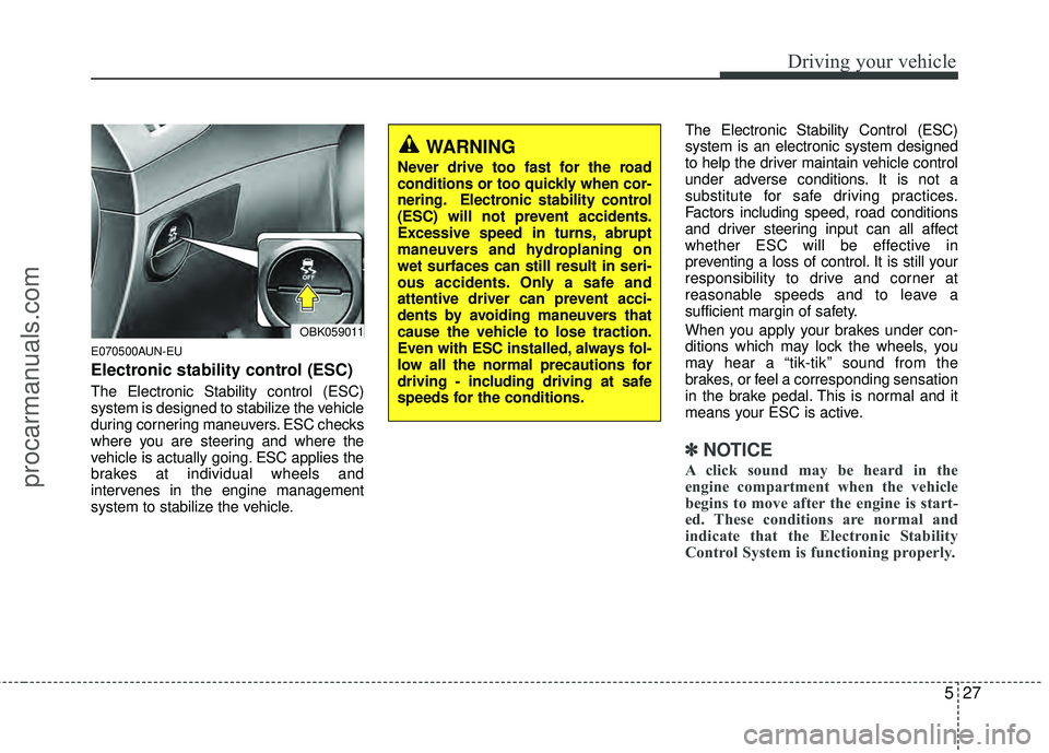 HYUNDAI COUPE 2012  Owners Manual 527
Driving your vehicle
E070500AUN-EU
Electronic stability control (ESC)
The Electronic Stability control (ESC)
system is designed to stabilize the vehicle
during cornering maneuvers. ESC checks
wher