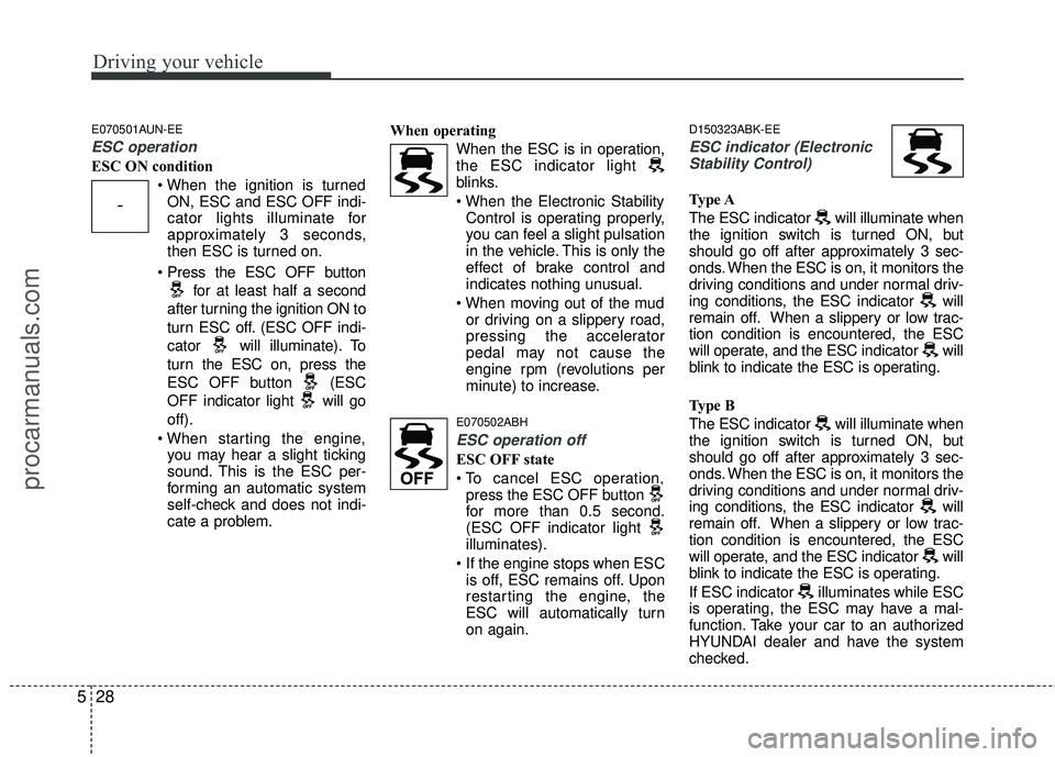 HYUNDAI COUPE 2012  Owners Manual Driving your vehicle
28
5
E070501AUN-EE
ESC operation
ESC ON condition
ON, ESC and ESC OFF indi-
cator lights illuminate for
approximately 3 seconds,
then ESC is turned on.
 for at least half a second