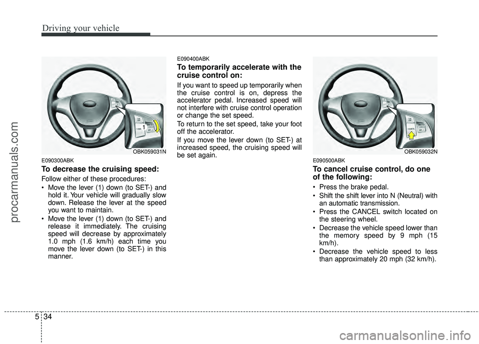 HYUNDAI COUPE 2012  Owners Manual Driving your vehicle
34
5
E090300ABK
To decrease the cruising speed:
Follow either of these procedures:
 Move the lever (1) down (to SET-) and
hold it. Your vehicle will gradually slow
down. Release t