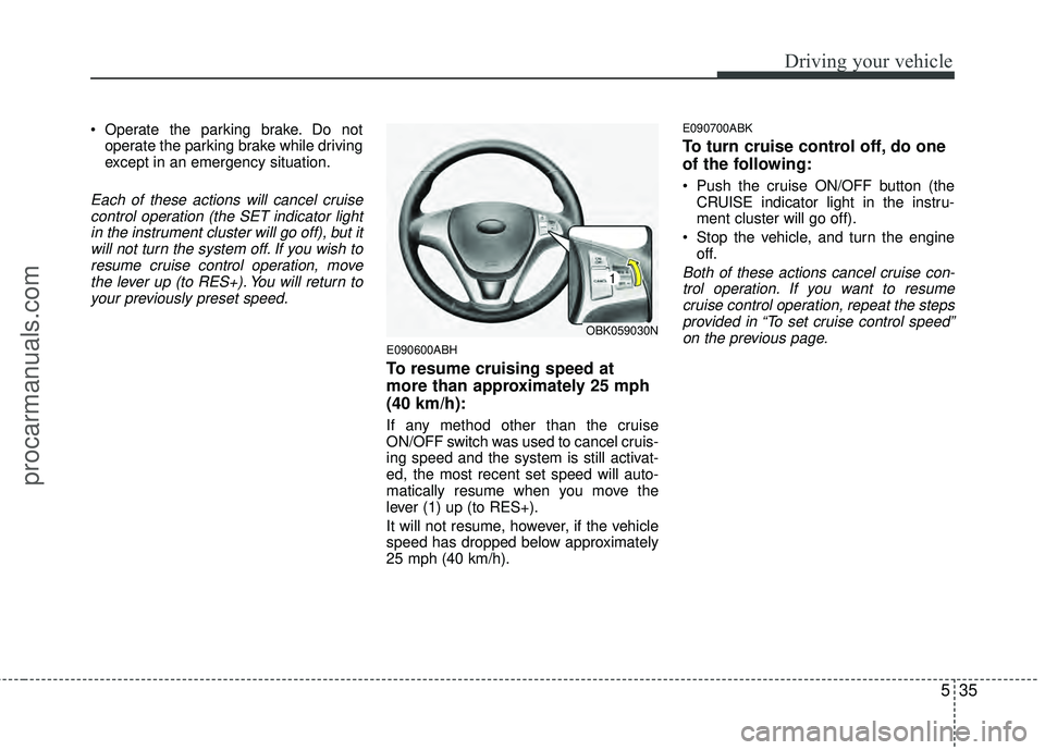 HYUNDAI COUPE 2012  Owners Manual 535
Driving your vehicle
 Operate the parking brake. Do notoperate the parking brake while driving
except in an emergency situation.
Each of these actions will cancel cruisecontrol operation (the SET 