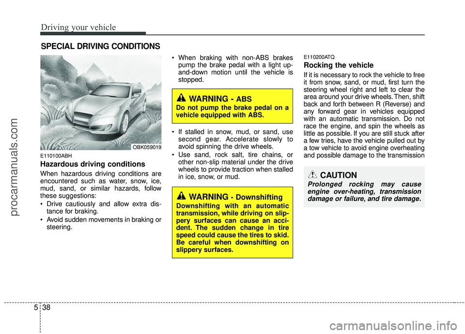 HYUNDAI COUPE 2012  Owners Manual Driving your vehicle
38
5
E110100ABH
Hazardous driving conditions  
When hazardous driving conditions are
encountered such as water, snow, ice,
mud, sand, or similar hazards, follow
these suggestions: