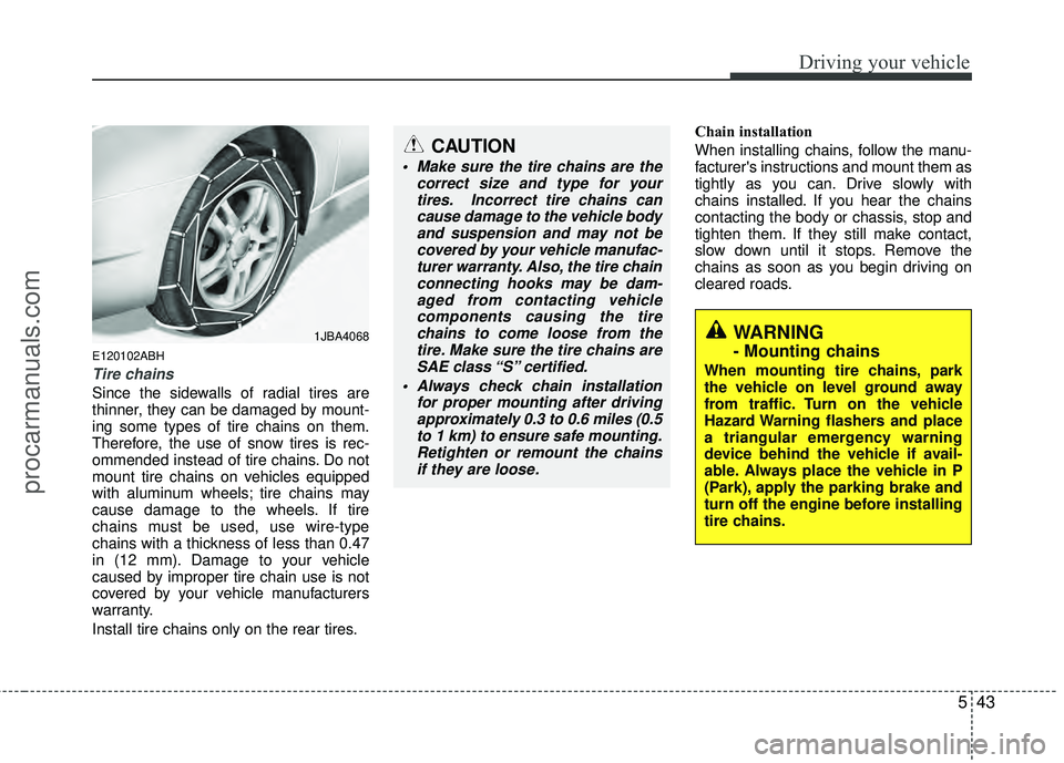 HYUNDAI COUPE 2012  Owners Manual 543
Driving your vehicle
E120102ABH
Tire chains 
Since the sidewalls of radial tires are
thinner, they can be damaged by mount-
ing some types of tire chains on them.
Therefore, the use of snow tires 