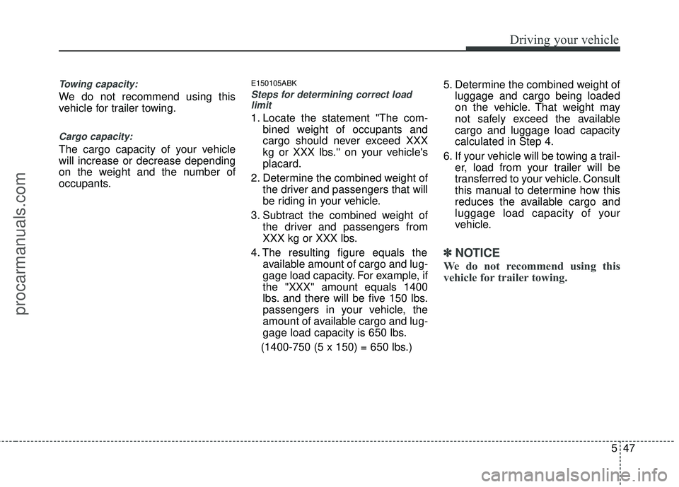 HYUNDAI COUPE 2012  Owners Manual 547
Driving your vehicle
Towing capacity:
We do not recommend using this
vehicle for trailer towing.
Cargo capacity:
The cargo capacity of your vehicle
will increase or decrease depending
on the weigh