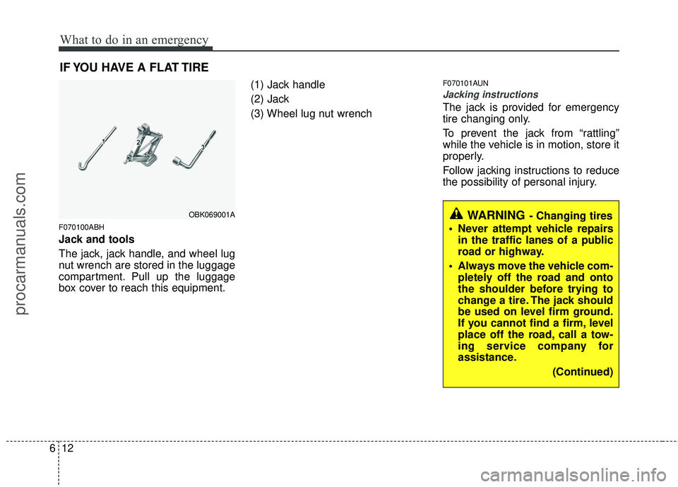 HYUNDAI COUPE 2012  Owners Manual What to do in an emergency
12
6
IF YOU HAVE A FLAT TIRE
F070100ABH
Jack and tools
The jack, jack handle, and wheel lug
nut wrench are stored in the luggage
compartment. Pull up the luggage
box cover t