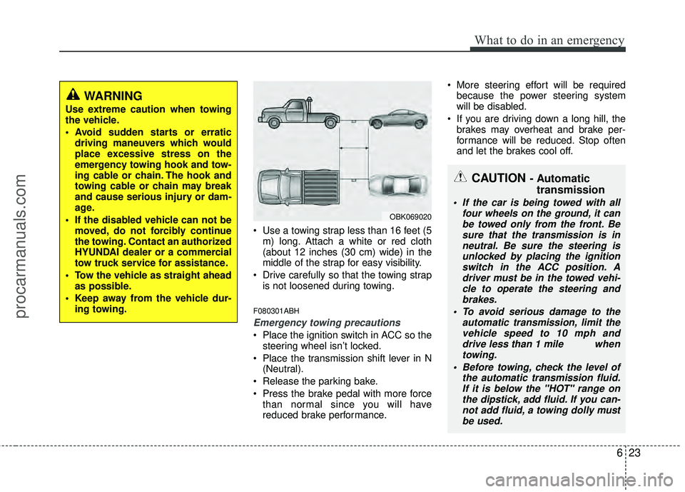 HYUNDAI COUPE 2012  Owners Manual 623
What to do in an emergency
 Use a towing strap less than 16 feet (5m) long. Attach a white or red cloth
(about 12 inches (30 cm) wide) in the
middle of the strap for easy visibility.
 Drive carefu