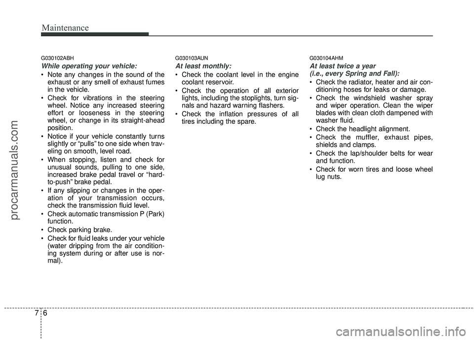 HYUNDAI COUPE 2012  Owners Manual Maintenance
67
G030102ABH
While operating your vehicle:
 Note any changes in the sound of theexhaust or any smell of exhaust fumes
in the vehicle.
 Check for vibrations in the steering wheel. Notice a