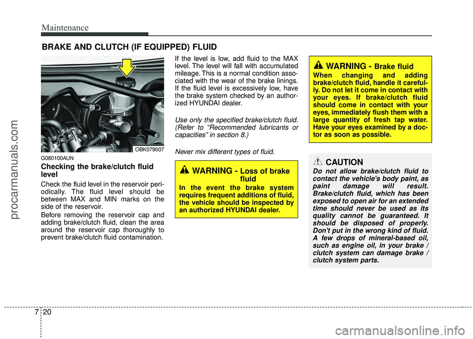 HYUNDAI COUPE 2012  Owners Manual Maintenance
20
7
BRAKE AND CLUTCH (IF EQUIPPED) FLUID
G080100AUN
Checking the brake/clutch fluid
level  
Check the fluid level in the reservoir peri-
odically. The fluid level should be
between MAX an
