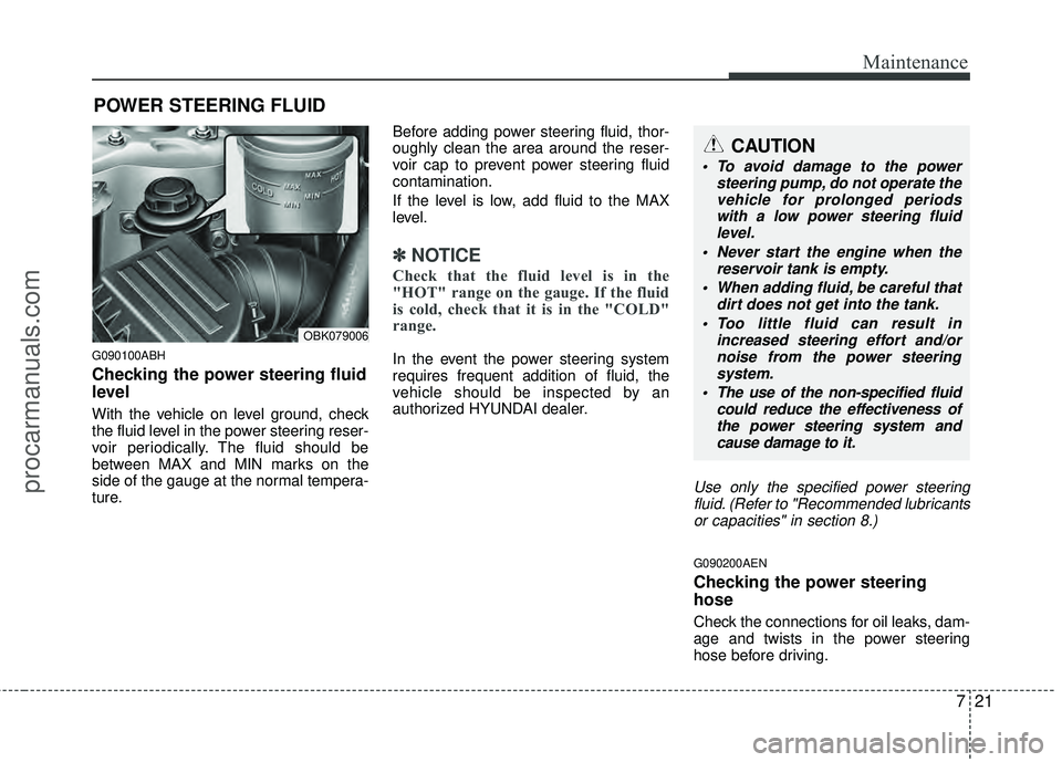 HYUNDAI COUPE 2012  Owners Manual 721
Maintenance
POWER STEERING FLUID
G090100ABH
Checking the power steering fluid
level  
With the vehicle on level ground, check
the fluid level in the power steering reser-
voir periodically. The fl