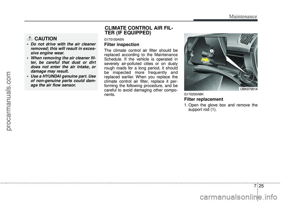 HYUNDAI COUPE 2012  Owners Manual 725
Maintenance
G170100AEN
Filter inspection
The climate control air filter should be
replaced according to the Maintenance
Schedule. If the vehicle is operated in
severely air-polluted cities or on d