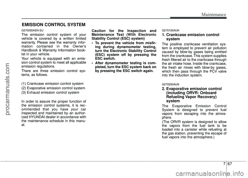 HYUNDAI COUPE 2012 Owners Manual 767
Maintenance
EMISSION CONTROL SYSTEM
G270000AEN-EU
The emission control system of your
vehicle is covered by a written limited
warranty. Please see the warranty infor-
mation contained in the Owner HYUNDAI COUPE 2012 Owners Manual 767
Maintenance
EMISSION CONTROL SYSTEM
G270000AEN-EU
The emission control system of your
vehicle is covered by a written limited
warranty. Please see the warranty infor-
mation contained in the Owner