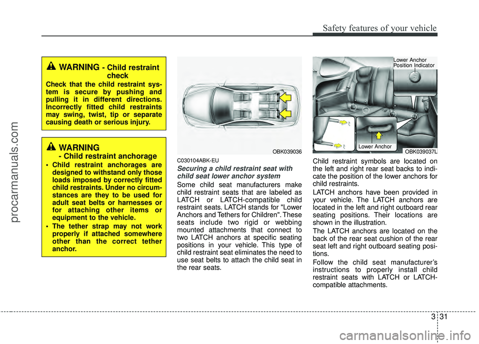 HYUNDAI COUPE 2012 Owners Manual 331
Safety features of your vehicle
C030104ABK-EU
Securing a child restraint seat withchild seat lower anchor system
Some child seat manufacturers make
child restraint seats that are labeled as
LATCH HYUNDAI COUPE 2012 Owners Manual 331
Safety features of your vehicle
C030104ABK-EU
Securing a child restraint seat withchild seat lower anchor system
Some child seat manufacturers make
child restraint seats that are labeled as
LATCH