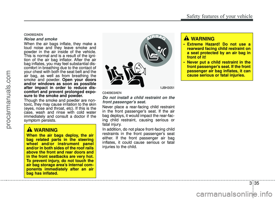 HYUNDAI COUPE 2012 Owners Manual 335
Safety features of your vehicle
C040902AEN
Noise and smoke
When the air bags inflate, they make a
loud noise and they leave smoke and
powder in the air inside of the vehicle.
This is normal and is HYUNDAI COUPE 2012 Owners Manual 335
Safety features of your vehicle
C040902AEN
Noise and smoke
When the air bags inflate, they make a
loud noise and they leave smoke and
powder in the air inside of the vehicle.
This is normal and is