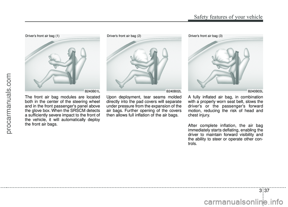 HYUNDAI COUPE 2012  Owners Manual 337
Safety features of your vehicle
The front air bag modules are located
both in the center of the steering wheel
and in the front passengers panel above
the glove box. When the SRSCM detects
a suff