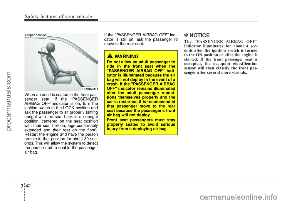 HYUNDAI COUPE 2012  Owners Manual Safety features of your vehicle
42
3
When an adult is seated in the front pas-
senger seat, if the “PASSENGER
AIRBAG OFF” indicator is on, turn the
ignition switch to the LOCK position and
ask the