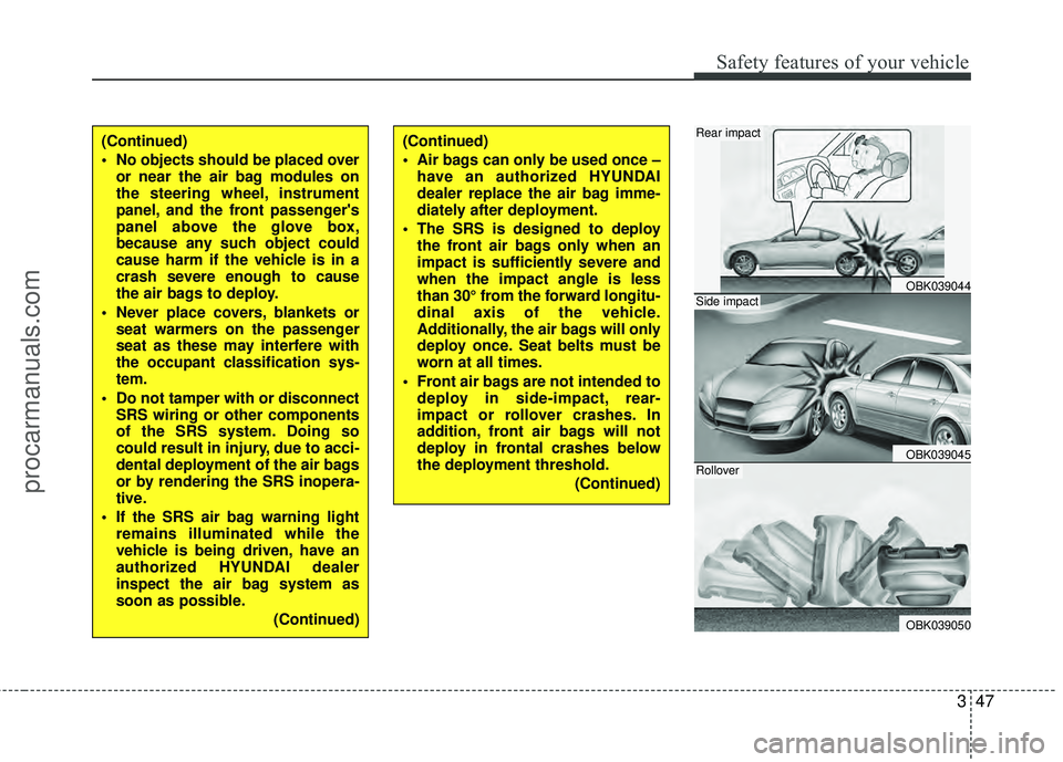 HYUNDAI COUPE 2012  Owners Manual 347
Safety features of your vehicle
(Continued)
 No objects should be placed overor near the air bag modules on
the steering wheel, instrument
panel, and the front passengers
panel above the glove bo
