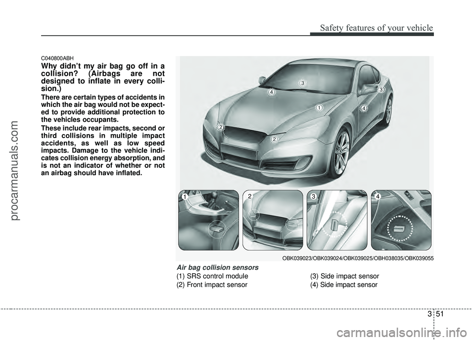 HYUNDAI COUPE 2012  Owners Manual 351
Safety features of your vehicle
C040800ABH
Why didn’t my air bag go off in a
collision? (Airbags are not
designed to inflate in every colli-
sion.)
There are certain types of accidents in
which 