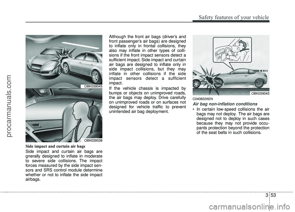 HYUNDAI COUPE 2012 Owners Manual 353
Safety features of your vehicle
Side impact and curtain air bags
Side impact and curtain air bags are
gnerally designed to inflate in moderate
to severe side collisions. The impact
forces measured HYUNDAI COUPE 2012 Owners Manual 353
Safety features of your vehicle
Side impact and curtain air bags
Side impact and curtain air bags are
gnerally designed to inflate in moderate
to severe side collisions. The impact
forces measured