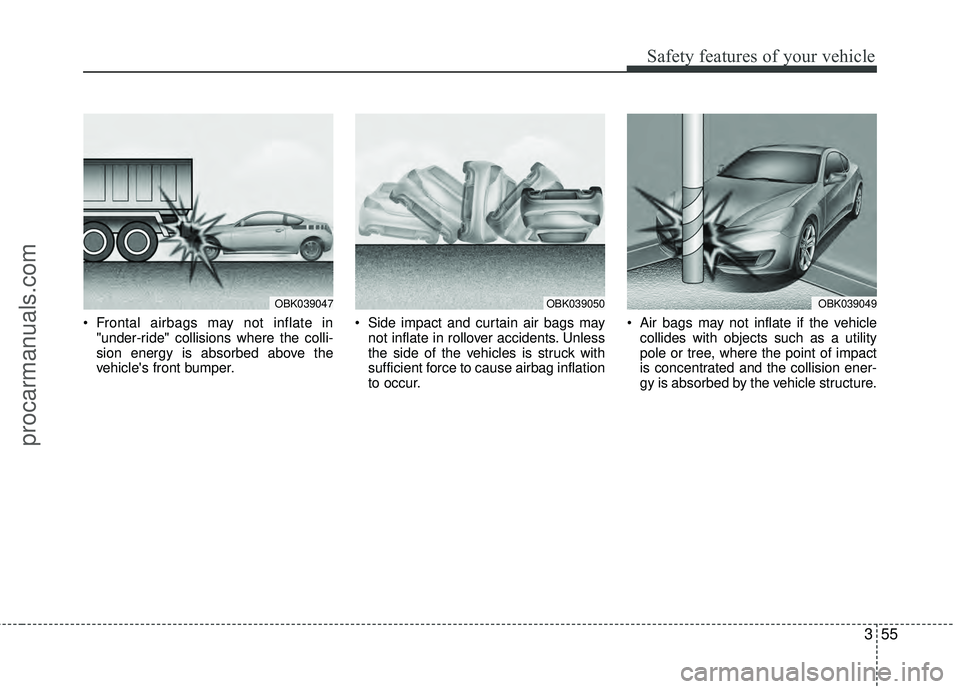 HYUNDAI COUPE 2012  Owners Manual 355
Safety features of your vehicle
 Frontal airbags may not inflate in"under-ride" collisions where the colli-
sion energy is absorbed above the
vehicles front bumper.  Side impact and curtain air b