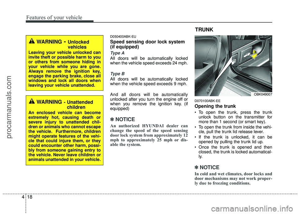 HYUNDAI COUPE 2012  Owners Manual Features of your vehicle
18
4
D050400ABK-EU
Speed sensing door lock system
(if equipped)
Type A
All doors will be automatically locked
when the vehicle speed exceeds 24 mph.
Type B
All doors will be a