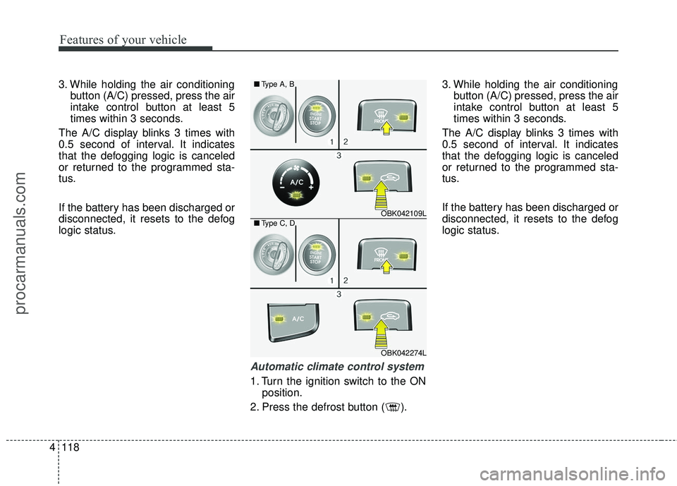 HYUNDAI COUPE 2016  Owners Manual Features of your vehicle
118
4
3. While holding the air conditioning
button (A/C) pressed, press the air
intake control button at least 5
times within 3 seconds.
The A/C display blinks 3 times with
0.
