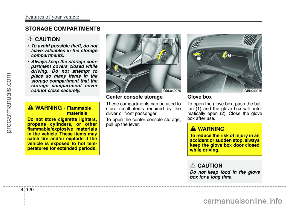 HYUNDAI COUPE 2016  Owners Manual Features of your vehicle
120
4
Center console storage 
These compartments can be used to
store small items required by the
driver or front passenger.
To open the center console storage,
pull up the le