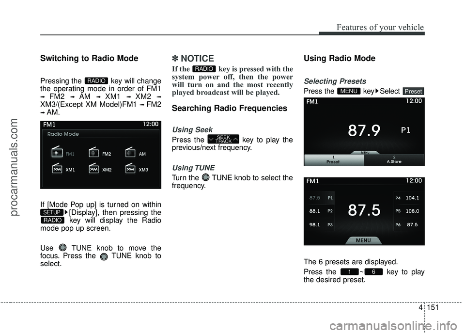HYUNDAI COUPE 2016  Owners Manual 4151
Features of your vehicle
Switching to Radio Mode
Pressing the  key will change
the operating mode in order of FM1
➟ FM2 ➟ AM ➟ XM1 ➟ XM2 ➟
XM3/(Except XM Model)FM1 ➟ FM2
➟ AM.
If [M