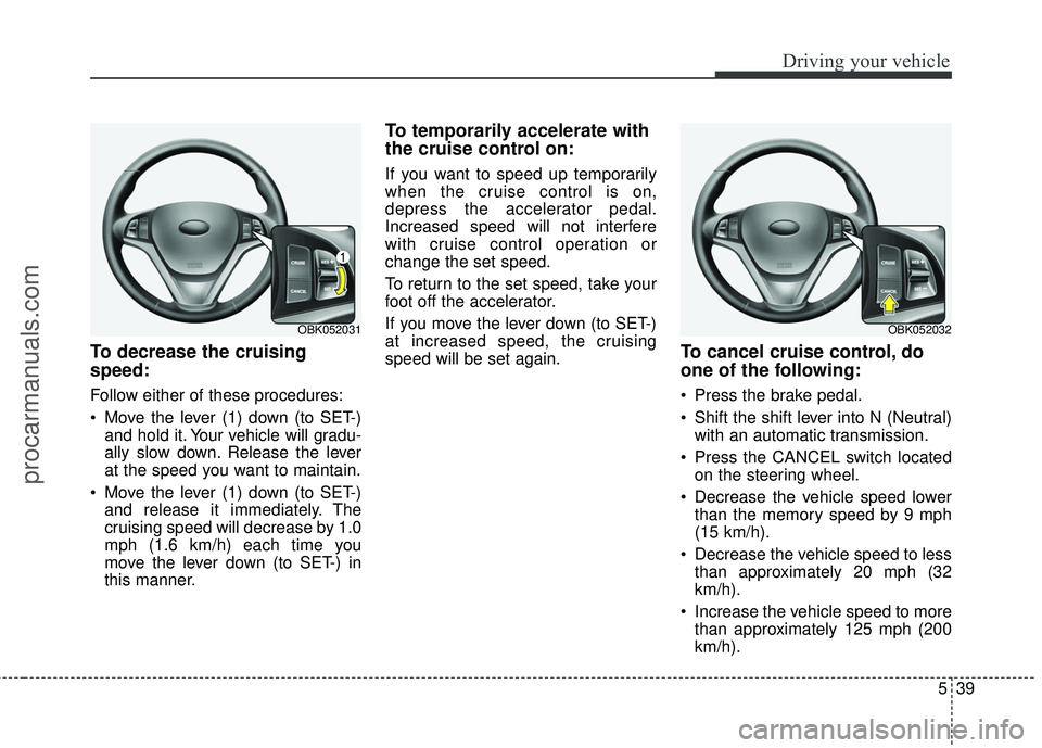 HYUNDAI COUPE 2016 Owners Manual 539
Driving your vehicle
To decrease the cruising
speed:
Follow either of these procedures:
Move the lever (1) down (to SET-)and hold it. Your vehicle will gradu-
ally slow down. Release the lever
at HYUNDAI COUPE 2016 Owners Manual 539
Driving your vehicle
To decrease the cruising
speed:
Follow either of these procedures:
Move the lever (1) down (to SET-)and hold it. Your vehicle will gradu-
ally slow down. Release the lever
at