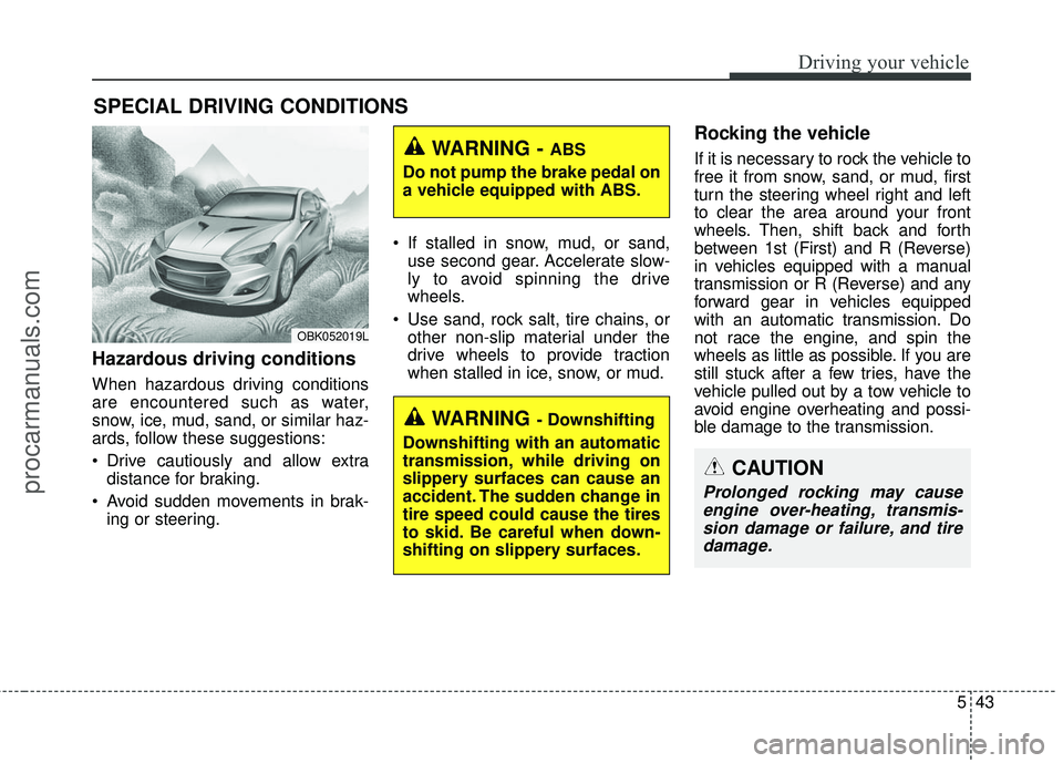 HYUNDAI COUPE 2016 Owners Manual 543
Driving your vehicle
Hazardous driving conditions
When hazardous driving conditions
are encountered such as water,
snow, ice, mud, sand, or similar haz-
ards, follow these suggestions:
Drive ca HYUNDAI COUPE 2016 Owners Manual 543
Driving your vehicle
Hazardous driving conditions
When hazardous driving conditions
are encountered such as water,
snow, ice, mud, sand, or similar haz-
ards, follow these suggestions:
Drive ca