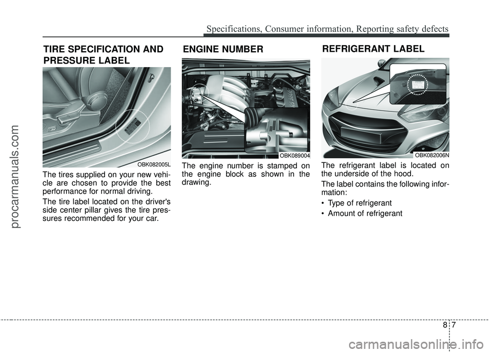 HYUNDAI COUPE 2016  Owners Manual 87
Specifications, Consumer information, Reporting safety defects
The tires supplied on your new vehi-
cle are chosen to provide the best
performance for normal driving.
The tire label located on the 