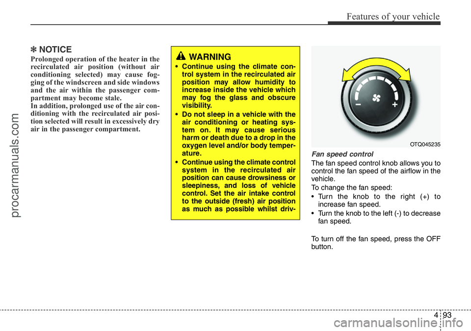 HYUNDAI I800 2016  Owners Manual 493
Features of your vehicle
✽NOTICE
Prolonged operation of the heater in the
recirculated air position (without air
conditioning selected) may cause fog-
ging of the windscreen and side windows
and