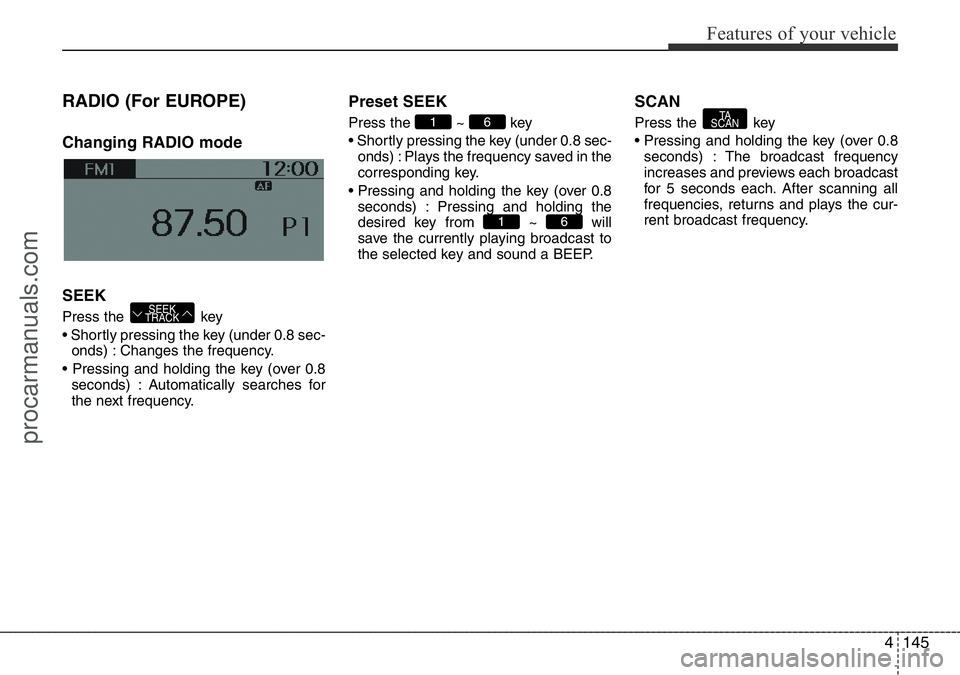 HYUNDAI I800 2016  Owners Manual 4145
Features of your vehicle
RADIO (For EUROPE)
Changing RADIO mode
SEEK
Press the  key
• Shortly pressing the key (under 0.8 sec-
onds) : Changes the frequency.
• Pressing and holding the key (o