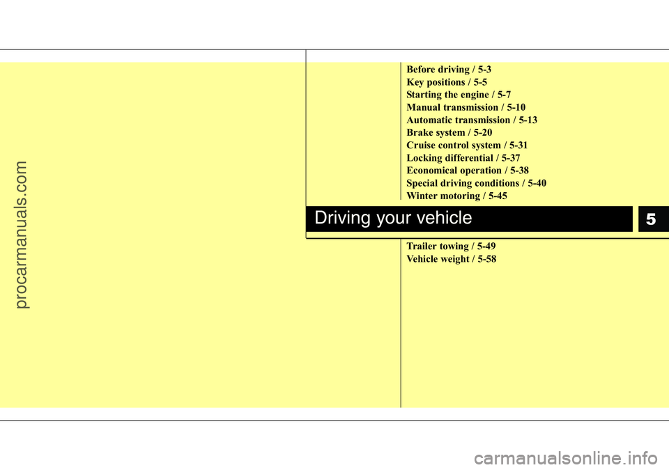 HYUNDAI I800 2016  Owners Manual 5
Before driving / 5-3
Key positions / 5-5
Starting the engine / 5-7
Manual transmission / 5-10
Automatic transmission / 5-13
Brake system / 5-20
Cruise control system / 5-31
Locking differential / 5-
