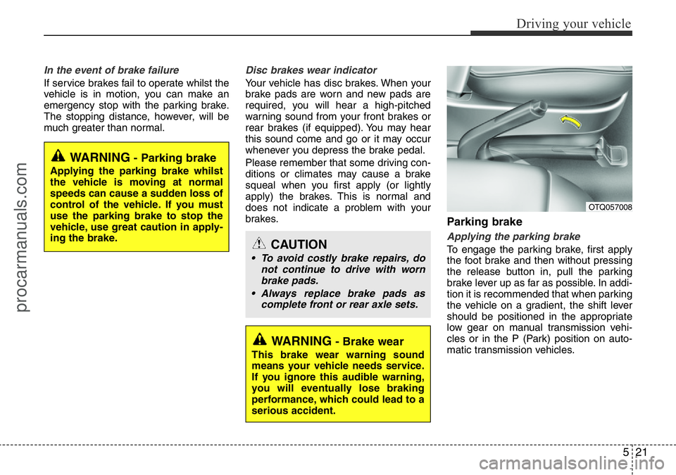 HYUNDAI I800 2016  Owners Manual 521
Driving your vehicle
In the event of brake failure 
If service brakes fail to operate whilst the
vehicle is in motion, you can make an
emergency stop with the parking brake.
The stopping distance,