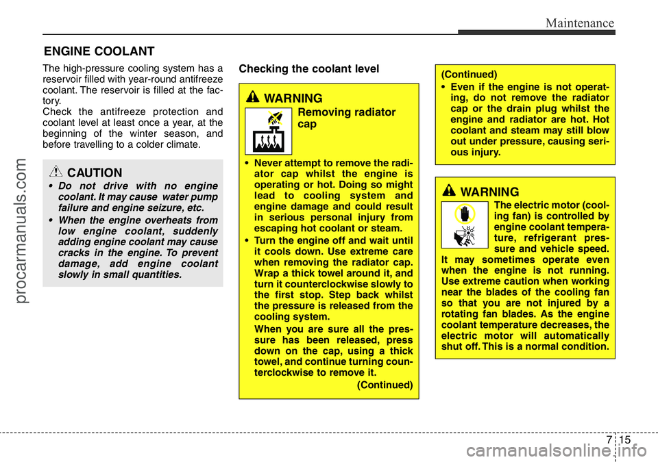 HYUNDAI I800 2016  Owners Manual 715
Maintenance
ENGINE COOLANT
The high-pressure cooling system has a
reservoir filled with year-round antifreeze
coolant. The reservoir is filled at the fac-
tory.
Check the antifreeze protection and