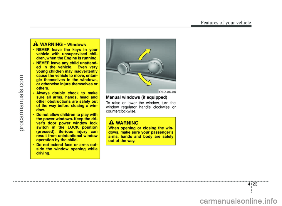 HYUNDAI IX20 2017  Owners Manual 423
Features of your vehicle
Manual windows (if equipped) 
To raise or lower the window, turn the 
window regulator handle clockwise or
counterclockwise.
WARNING - Windows
 NEVER leave the keys in you