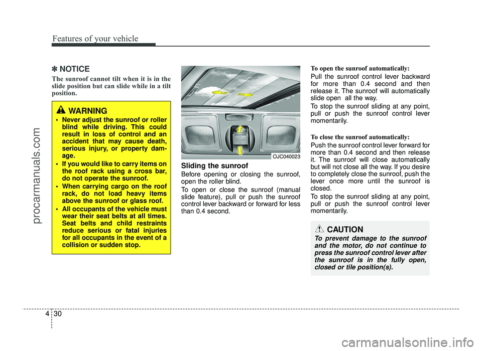 HYUNDAI IX20 2017  Owners Manual Features of your vehicle
30
4
✽✽
NOTICE
The sunroof cannot tilt when it is in the 
slide position but can slide while in a tilt
position. 
Sliding the sunroof  
Before opening or closing the sunro