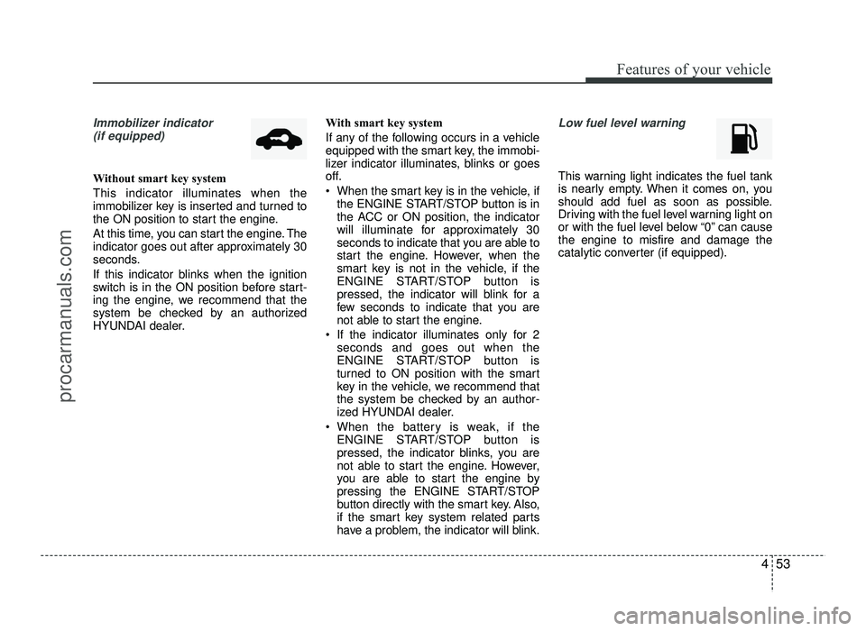 HYUNDAI IX20 2017  Owners Manual 453
Features of your vehicle
Immobilizer indicator (if equipped)
Without smart key system This indicator illuminates when the 
immobilizer key is inserted and turned to
the ON position to start the en
