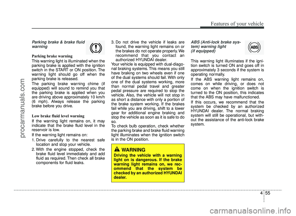 HYUNDAI IX20 2017  Owners Manual 455
Features of your vehicle
Parking brake & brake fluidwarning 
Parking brake warning  
This warning light is illuminated when the 
parking brake is applied with the ignition
switch in the START or O