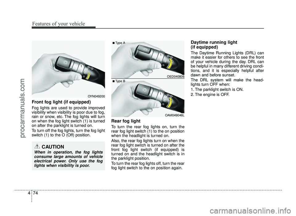HYUNDAI IX20 2017  Owners Manual Features of your vehicle
74
4
Front fog light (if equipped)   
Fog lights are used to provide improved 
visibility when visibility is poor due to fog,
rain or snow, etc. The fog lights will turn
on wh