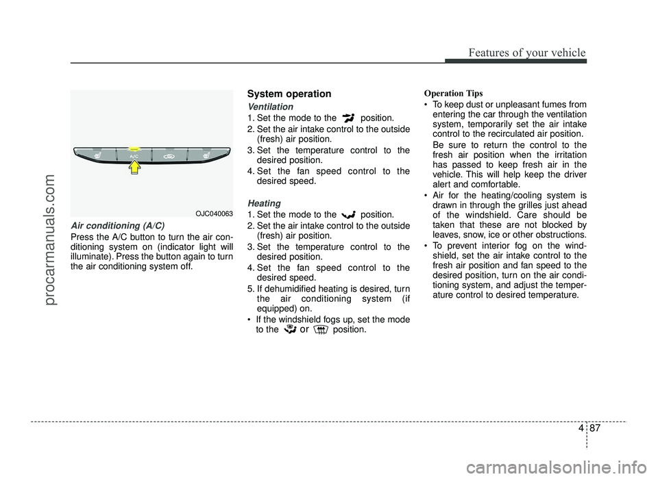 HYUNDAI IX20 2017  Owners Manual 487
Features of your vehicle
Air conditioning (A/C) 
Press the A/C button to turn the air con- ditioning system on (indicator light will
illuminate). Press the button again to turn
the air conditionin