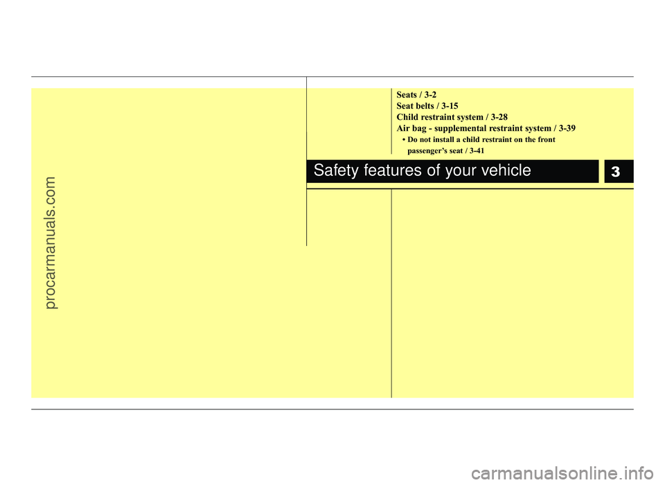 HYUNDAI IX20 2017  Owners Manual 3
Seats / 3-2 
Seat belts / 3-15
Child restraint system / 3-28
Air bag - supplemental restraint system / 3-39 Do not install a child restraint on the frontpassenger’s seat / 3-41
Safety features of