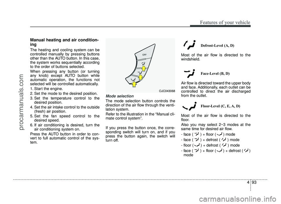 HYUNDAI IX20 2017  Owners Manual 493
Features of your vehicle
Manual heating and air condition- ing The heating and cooling system can be 
controlled manually by pressing buttons
other than the AUTO button. In this case,
the system w