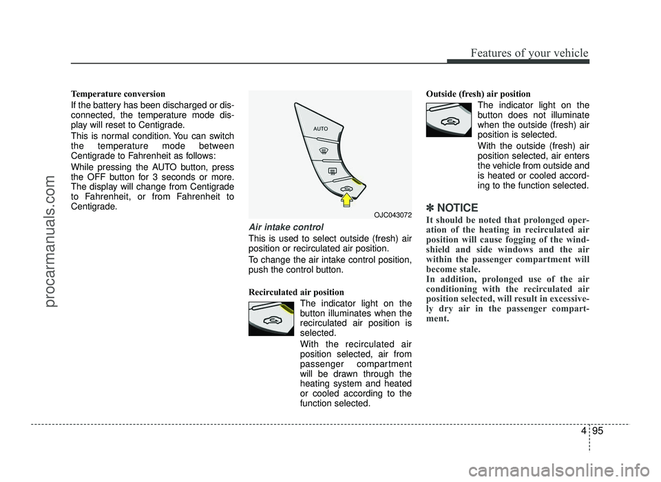 HYUNDAI IX20 2017  Owners Manual 495
Features of your vehicle
Temperature conversion 
If the battery has been discharged or dis- 
connected, the temperature mode dis-
play will reset to Centigrade. 
This is normal condition. You can 